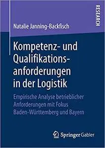 Kompetenz- und Qualifikationsanforderungen in der Logistik: Empirische Analyse betrieblicher Anforderungen