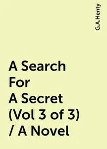 «A Search For A Secret (Vol 3 of 3) / A Novel» by G.A.Henty