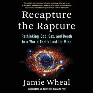 Recapture the Rapture: Rethinking God, Sex, and Death in a World That’s Lost Its Mind [Audiobook]