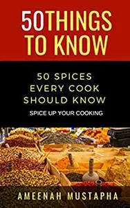 50 SPICES EVERY COOK SHOULD KNOW: SPICE UP YOUR COOKING (50 Things to Know)