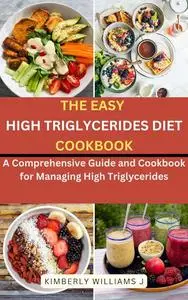 The Easy High Triglycerides Diet Cookbook: Eat Well, Live Well, Your Guide to Managing Triglycerides with Ease