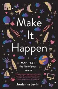 Make It Happen: Manifest the Life of Your Dreams