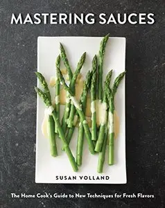 Mastering Sauces: The Home Cook's Guide to New Techniques for Fresh Flavors