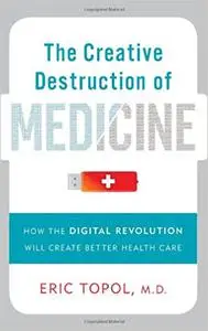 The Creative Destruction of Medicine: How the Digital Revolution Will Create Better Health Care