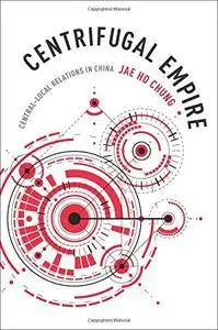 Centrifugal Empire: Central–Local Relations in China