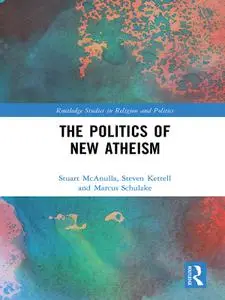 The Politics of New Atheism (Routledge Studies in Religion and Politics)