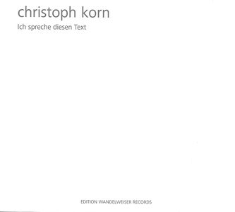 Christoph Korn - Ich Spreche Diesen Text (2016) {Edition Wandelweiser EWR1606}