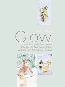 Glow: Your Complete Four-Week Plan for Healthy, Radiant Skin with 60 Skin-Nourishing Recipes