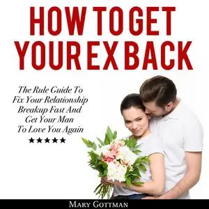 «How To Get Your Ex Back: The Rule Guide To Fix Your Relationship Breakup Fast And Get Your Man To Love You Again» by Ma