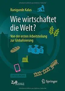 Wie wirtschaftet die Welt?: Von der ersten Arbeitsteilung zur Globalisierung