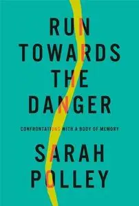 Run Towards the Danger : Confrontations with a Body of Memory