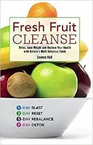 Fresh Fruit Cleanse: Detox, Lose Weight and Restore Your Health with Nature's Most Delicious Foods