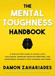 The Mental Toughness Handbook: A Step-By-Step Guide to Facing Life's Challenges, Managing Negativ...