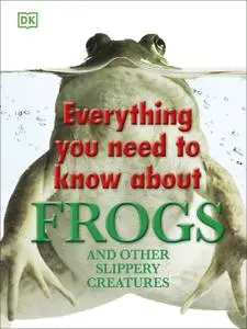 Everything You Need to Know About Frogs and Other Slippery Creat