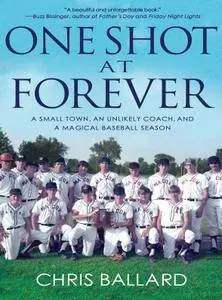 One Shot at Forever: A Small Town, an Unlikely Coach, and a Magical Baseball Season