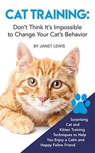 Cat Training: Don’t Think It’s Impossible to Change Your Cat’s Behavior