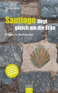 Santiago liegt gleich um die Ecke: Pilgern in Deutschland, 3 Auflage (Repost)
