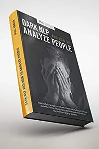 Dark NLP and How To Analyze People: Read Body Language and Influence People Like An Empath Through Dark Psychology