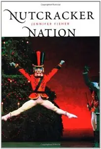"Nutcracker" Nation: How an Old World Ballet Became a Christmas Tradition in the New World by Jennifer Fisher
