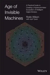Age of Invisible Machines: A Practical Guide to Creating a Hyperautomated Ecosystem of Intelligent Digital Workers