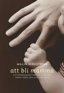 «Att bli mamma. Tankar och känslor kring att vänta, föda och leva med barn» by Malin Bergström