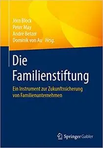 Die Familienstiftung: Ein Instrument zur Zukunftssicherung von Familienunternehmen
