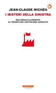 Jean-Claude Michéa - I misteri della sinistra. Dall'ideale illuminista al trionfo del capitalismo assoluto (Repost)