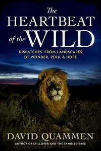 The Heartbeat of the Wild: Dispatches from Landscapes of Wonder, Peril, and Hope