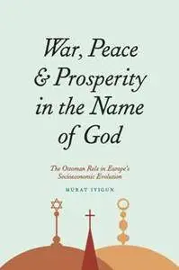 War, Peace, and Prosperity in the Name of God : The Ottoman Role in Europe's Socioeconomic Evolution