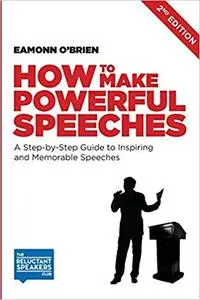 How to Make Powerful Speeches 2nd Edition: A Step-by-Step Guide to Inspiring and Memorable Speeches