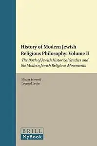 History of Modern Jewish Religious Philosophy: Volume 2: The Birth of Jewish Historical Studies and the Modern Jewish Religious
