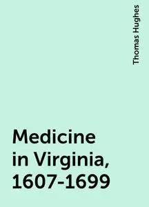 «Medicine in Virginia, 1607-1699» by Thomas Hughes