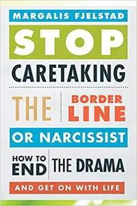 Stop Caretaking the Borderline or Narcissist: How to End the Drama and Get On with Life (Repost)