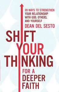 Shift Your Thinking for a Deeper Faith: 99 Ways to Strengthen Your Relationship with God, Others, and Yourself