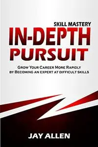 In-depth Pursuit: Grow Your Career More Rapidly by Becoming an expert at difficult skill