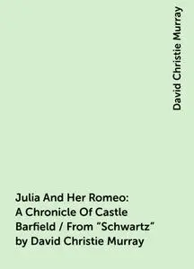 «Julia And Her Romeo: A Chronicle Of Castle Barfield / From "Schwartz" by David Christie Murray» by David Christie Murra