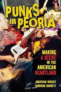 Punks in Peoria: Making a Scene in the American Heartland (Volume 1)