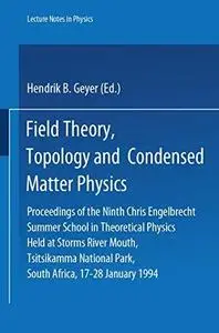 Field Theory, Topology and Condensed Matter Physics: Proceedings of the Ninth Chris Engelbrecht Summer School in Theoretical Ph