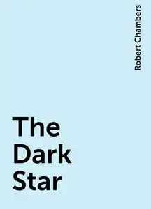«The Dark Star» by Robert William Chambers
