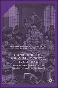 Punishing the Criminal Corpse, 1700-1840: Aggravated Forms of the Death Penalty in England