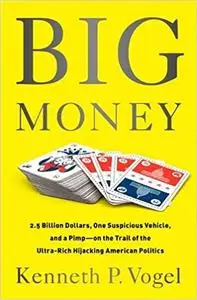 Big Money: 2.5 Billion Dollars, One Suspicious Vehicle, and a Pimp-on the Trail of the Ultra-Rich Hijacking American Politics