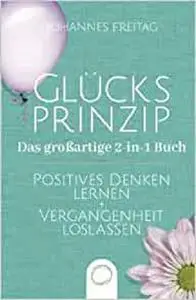 Glücksprinzip - Das großartige 2-in-1 Buch: Positives Denken lernen + Vergangenheit loslassen (German Edition)