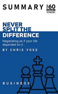 Summary: Never Split The Difference - Negotiating As If Your Life Depended On It by Chris Voss