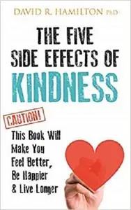 The Five Side Effects of Kindness: This Book Will Make You Feel Better, Be Happier & Live Longer