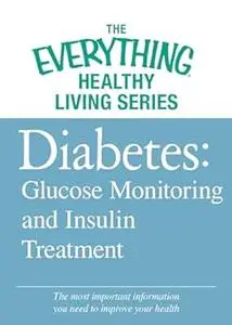 Diabetes: Glucose Monitoring and Insulin Treatment: The most important information you need to improve your health