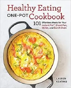 Healthy Eating One-Pot Cookbook: 101 Effortless Meals for Your Instant Pot, Sheet Pan, Skillet and Dutch Oven