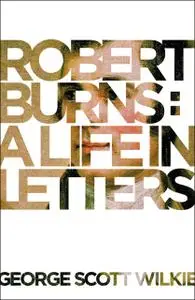 «Robert Burns: A Life in Letters» by George Scott Wilkie