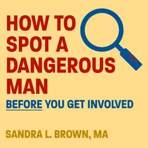 «How to Spot a Dangerous Man Before You Get Involved» by Sandra L. Brown