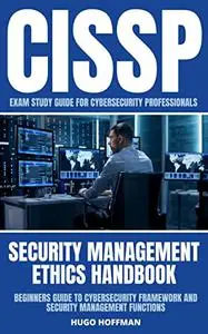 CISSP Exam Study Guide For Cybersecurity Professionals: Security Management Ethics Handbook