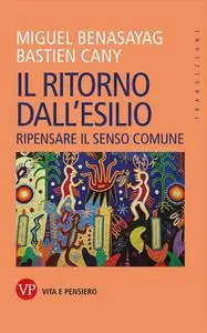 Miguel Benasayag, Bastien Cany - Il ritorno dall'esilio: Ripensare il senso comune